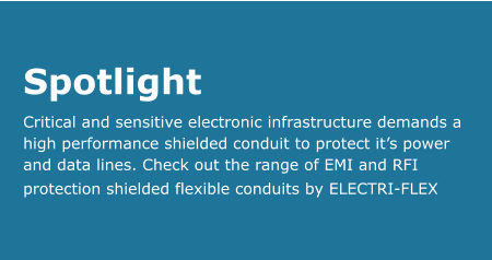 Spotlight Critical and sensitive electronic infrastructure demands a high performance shielded conduit to protect it’s power and data lines. Check out the range of EMI and RFI protection shielded flexible conduits by ELECTRI-FLEX