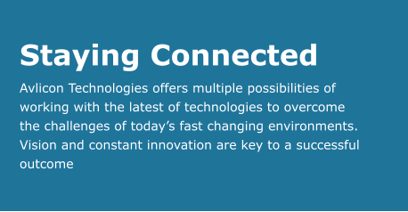 Staying Connected Avlicon Technologies offers multiple possibilities of  working with the latest of technologies to overcome  the challenges of today’s fast changing environments.  Vision and constant innovation are key to a successful  outcome